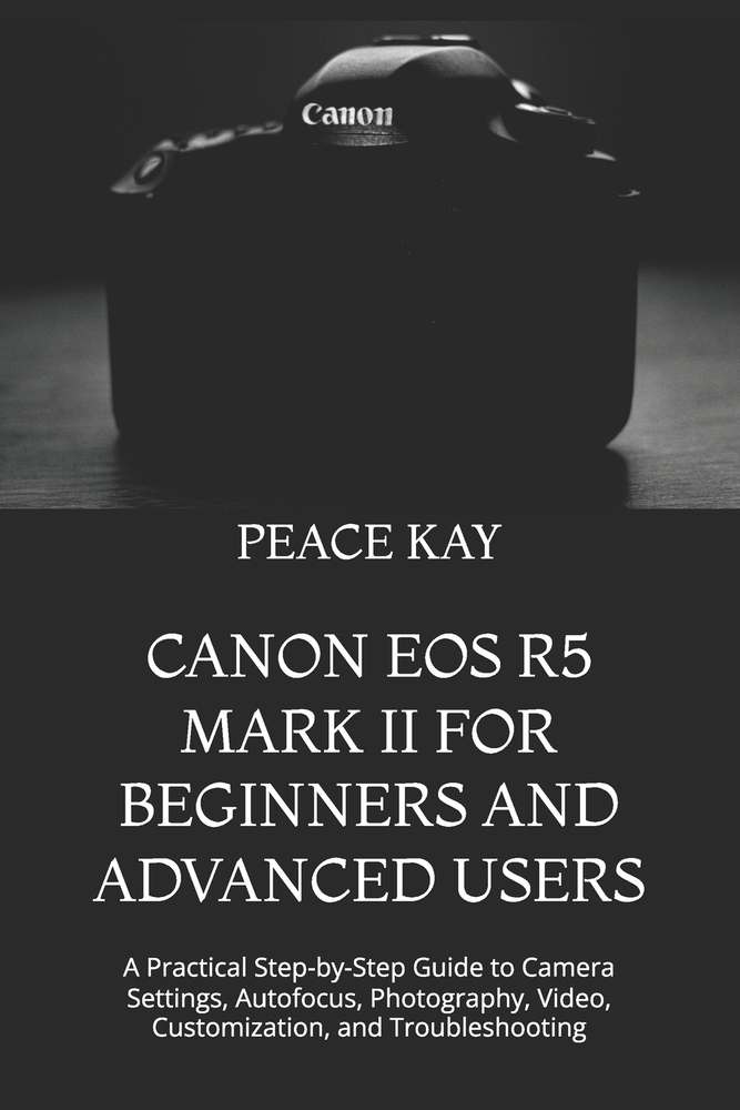 Canon EOS R5 Mark II for Beginners and Advanced Users: A Practical Step-by-Step Guide to Camera Settings, Autofocus, Photography, Video, Customization cover