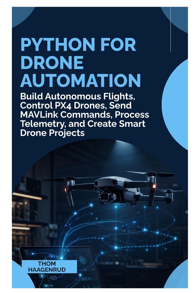 Python for Drone Automation: Build Autonomous Flights, Control PX4 Drones, Send MAVLink Commands, Process Telemetry, and Create Smart Drone Projects cover