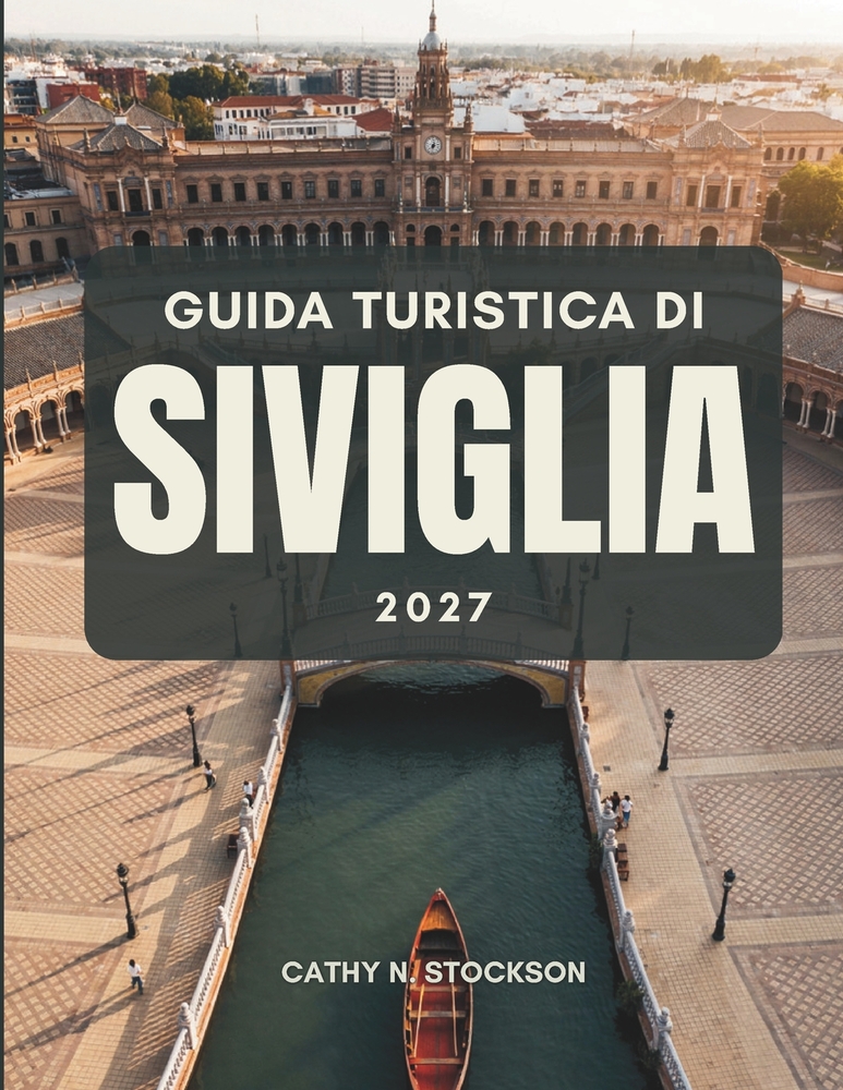 Guida Turistica Di Siviglia 2027: Tutto ciò che ti serve per esplorare la città dei palazzi di Siviglia, le sue attrazioni più famose e quelle nascost cover