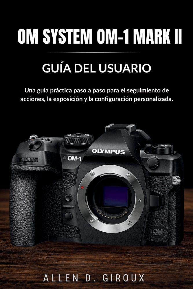 Om System Om-1 Mark II Guía del Usuario: Una guía práctica paso a paso para el seguimiento de acciones, la exposición y la configuración personalizada cover