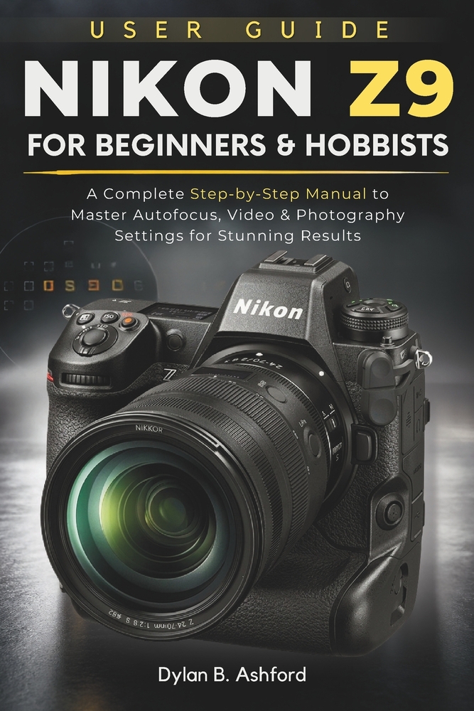 Nikon Z9 User Guide for Beginners and Hobbyists: A Complete Step-by-Step Manual to Master Autofocus, Video & Photography Settings for Stunning Results cover
