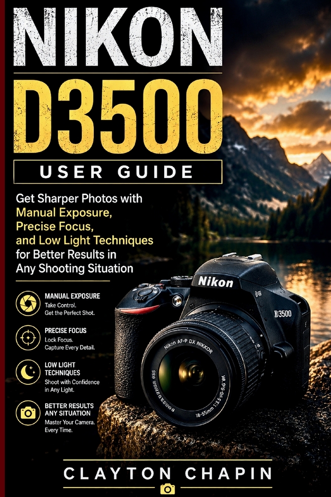 NIKON D3500 User Guide: Get Sharper Photos with Manual Exposure, Precise Focus, and Low Light Techniques for Better Results in Any Shooting Situation cover