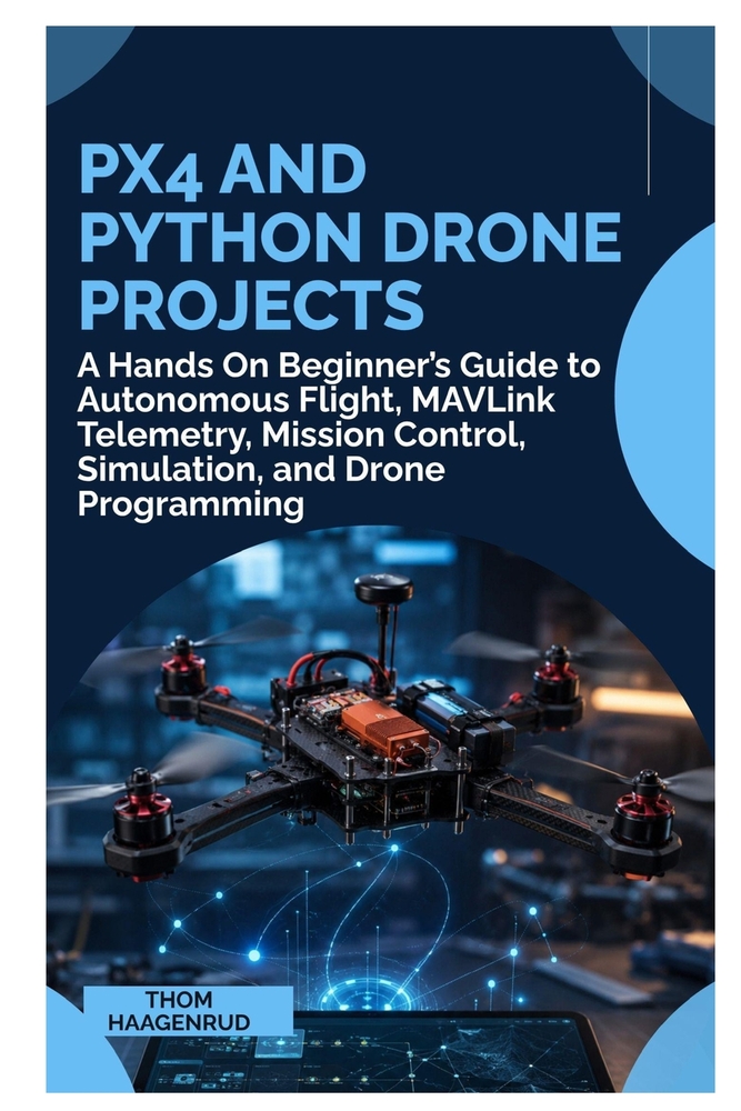 PX4 and Python Drone Projects: A Hands On Beginner's Guide to Autonomous Flight, MAVLink Telemetry, Mission Control, Simulation, and Drone Programming cover