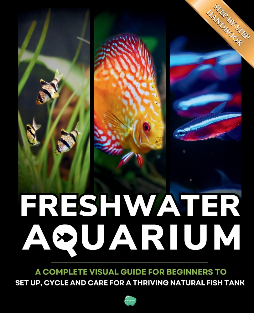 The freshwater aquarium book: A complete visual guide for beginners to set up, cycle and care for a thriving natural tropical fish tank cover