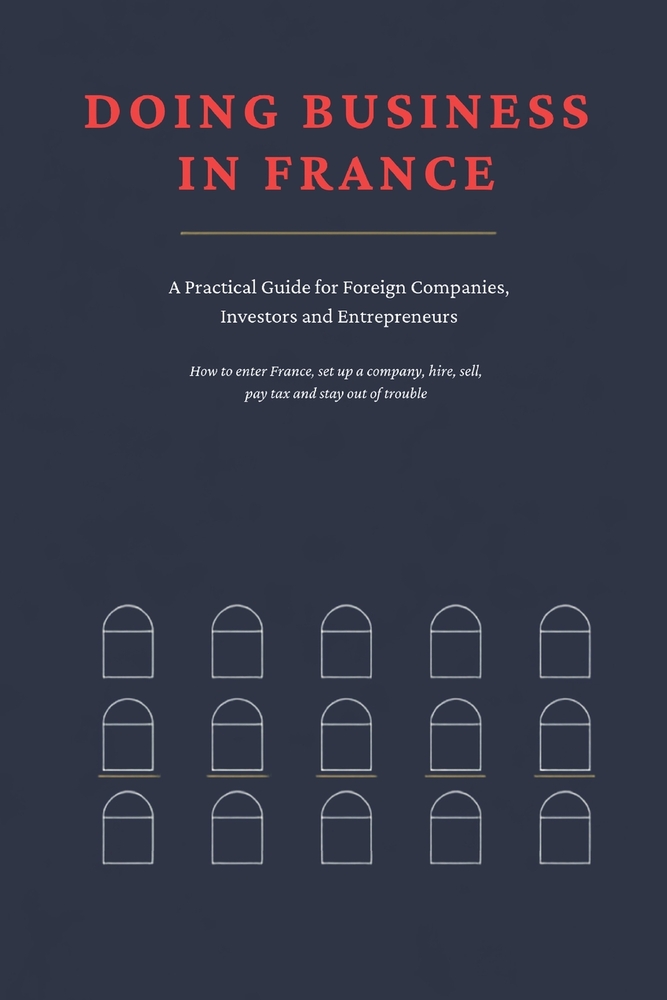 Doing Business in France: A Practical Guide for Foreign Companies, Investors and Entrepreneurs How to enter France, set up a company, hire, sell, pay cover