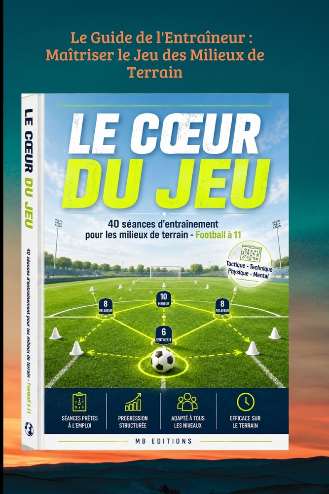 Le Guide de l'Entraîneur: Maîtriser le Jeu des Milieux de Terrain: 40 séances clés en main pour structurer et animer un milieu à 3, 4 ou 5 joueurs en cover