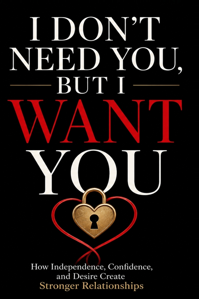 I Don't Need You, But I Want You: How Independence, Confidence, and Desire Create Stronger Relationships cover