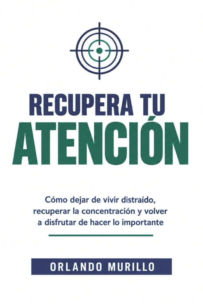 Recupera Tu Atención: Cómo dejar de vivir distraído, recuperar la concentración y volver a disfrutar de hacer lo importante cover