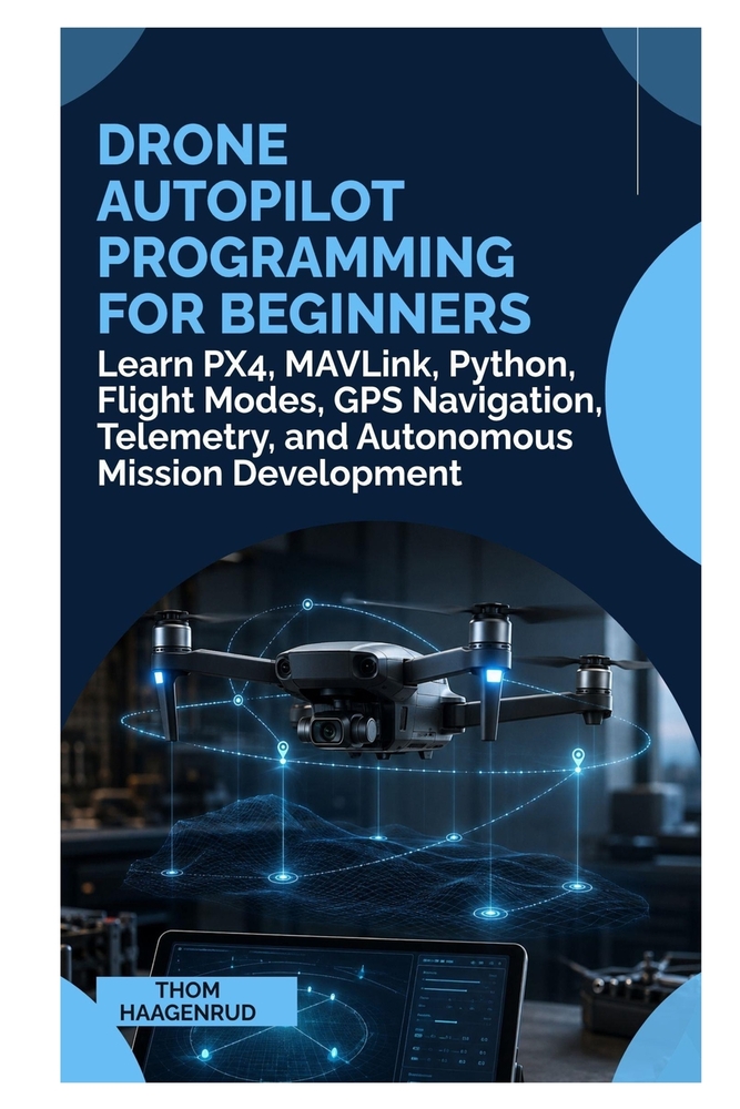 Drone Autopilot Programming for Beginners: Learn PX4, MAVLink, Python, Flight Modes, GPS Navigation, Telemetry, and Autonomous Mission Development cover