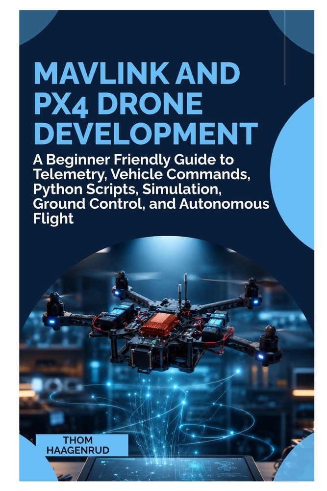 MAVLink and PX4 Drone Development: A Beginner Friendly Guide to Telemetry, Vehicle Commands, Python Scripts, Simulation, Ground Control, and Autonomou cover