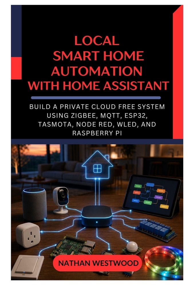 Local Smart Home Automation with Home Assistant: Build a Private Cloud Free System Using Zigbee, MQTT, ESP32, Tasmota, Node RED, WLED, and Raspberry P cover