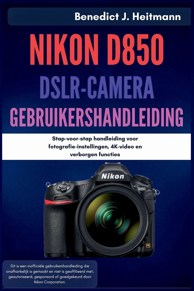 Nikon D850 DSLR-camera Gebruikershandleiding: Stap-voor-stap handleiding voor fotografie-instellingen, 4K-video en verborgen functies cover