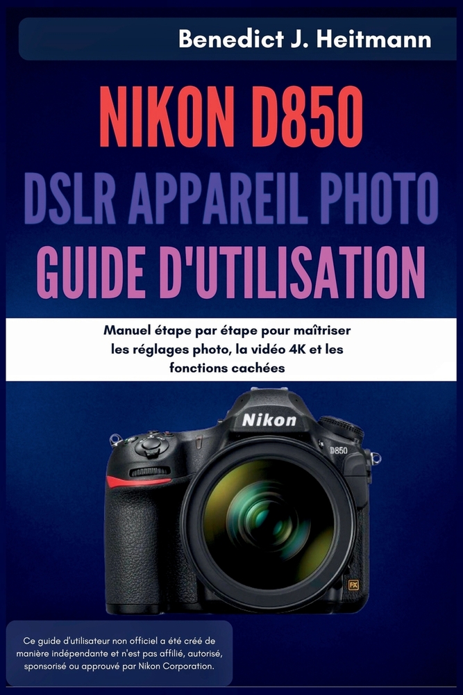 Nikon D850 DSLR Appareil Photo Guide d'utilisation: Manuel étape par étape pour maîtriser les réglages photo, la vidéo 4K et les fonctions cachées cover