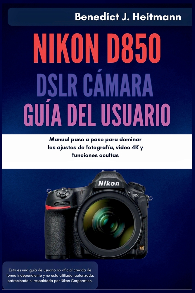 Nikon D850 DSLR Cámara Guía del usuario: Manual paso a paso para dominar los ajustes de fotografía, video 4K y funciones ocultas cover