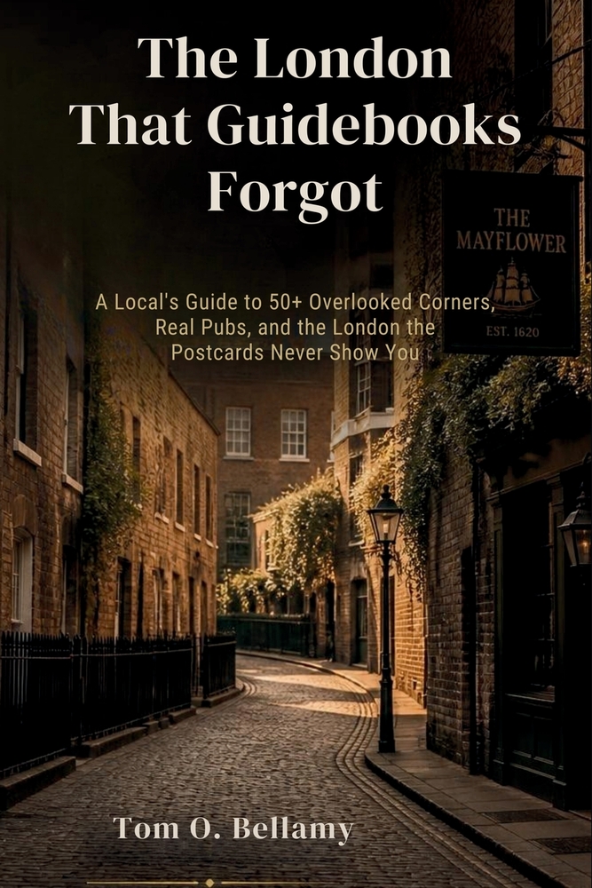 The London That Guidebooks Forgot: A Local's Guide to 50+ Overlooked Corners, Real Pubs, and the London the Postcards Never Show You cover