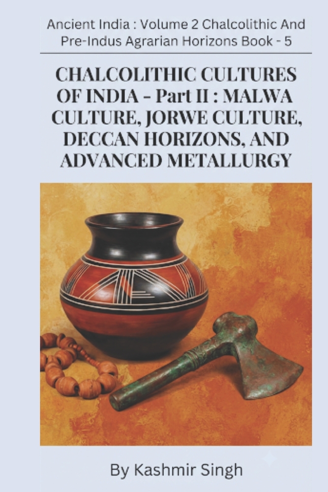 CHALCOLITHIC CULTURES OF INDIA - Part II: MALWA CULTURE, JORWE CULTURE, DECCAN HORIZONS, AND ADVANCED METALLURGY: Ancient India: Volume 2 Chalcolithic cover