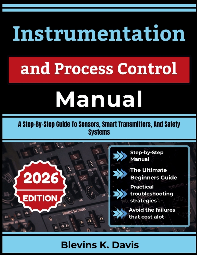 Instrumentation and Process Control Manual: A Step-By-Step Guide To Sensors, Smart Transmitters, And Safety Systems cover