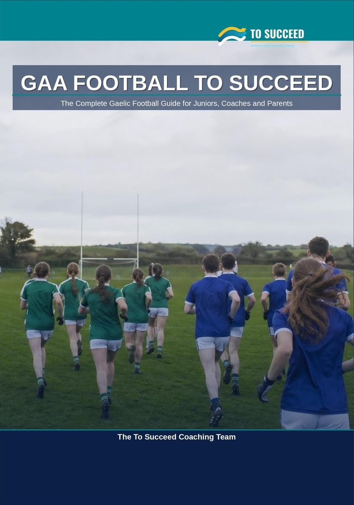 GAA Football to Succeed: The Complete Gaelic Football Guide for Juniors, Coaches and Parents cover