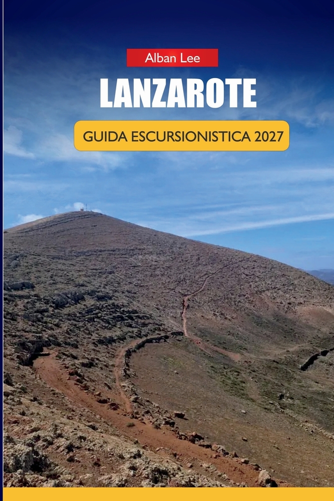 Lanzarote Guida Escursionistica 2027: Percorsi del Sentiero dei Vulcani, Pianificazione del Parco di Timanfaya e Itinerari Giornalieri per i Visitator cover