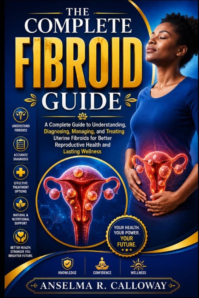 The Complete Fibroid Guide: A Complete Guide to Understanding, Diagnosing, Managing, and Treating Uterine Fibroids for Better Reproductive Health and cover