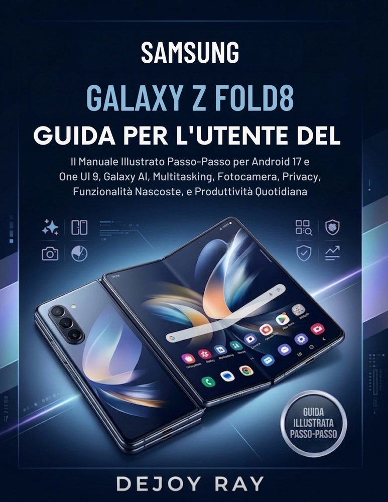 Guida Per l'Utente del Samsung Galaxy Z Fold8: Manuale illustrato passo passo per Android 17 e One UI 9, Galaxy AI, multitasking, fotocamera, privacy, cover