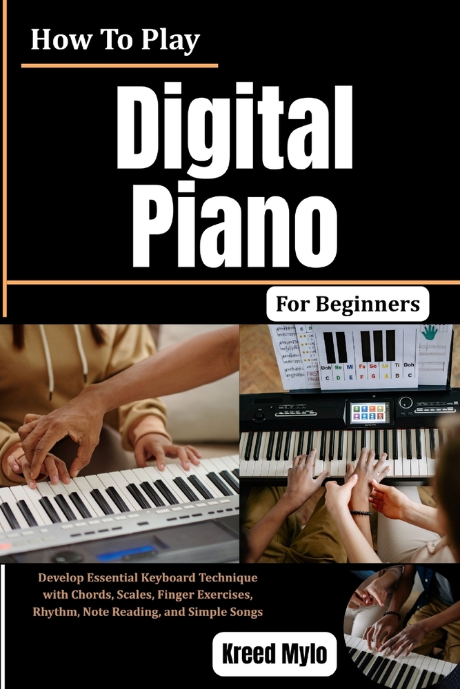 How To Play Digital Piano For Beginners: Develop Essential Keyboard Technique with Chords, Scales, Finger Exercises, Rhythm, Note Reading, and Simple cover