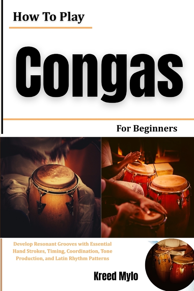 How To Play Congas For Beginners: Develop Resonant Grooves with Essential Hand Strokes, Timing, Coordination, Tone Production, and Latin Rhythm Patter cover