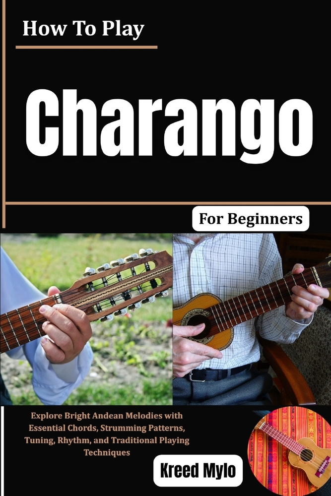 How To Play Charango For Beginners: Explore Bright Andean Melodies with Essential Chords, Strumming Patterns, Tuning, Rhythm, and Traditional Playing cover