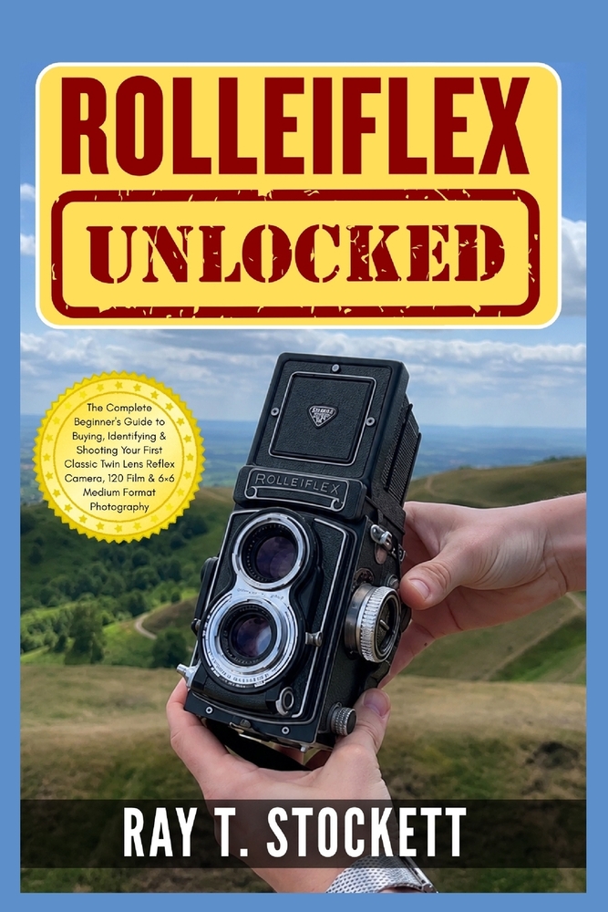 Rolleiflex Unlocked: The Complete Beginner's Guide to Buying, Identifying & Shooting Your First Classic Twin Lens Reflex Camera, 120 Film & 6×6 Medium cover