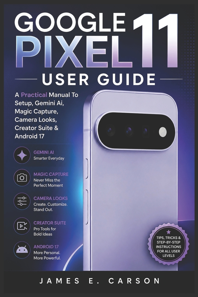 Google Pixel 11 User Guide: A Practical Manual To Setup, Gemini Ai, Magic Capture, Camera Looks, Creator Suite & Android 17 cover