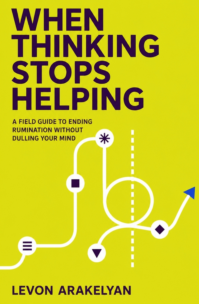 When Thinking Stops Helping: A Field Guide to Ending Rumination Without Dulling Your Mind cover