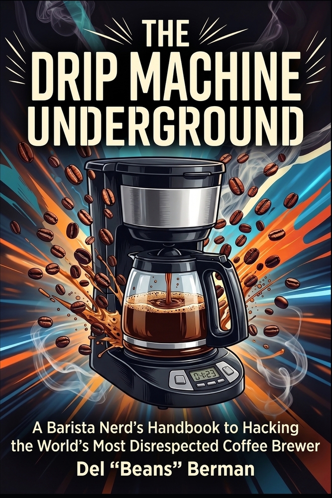 The Drip Machine Underground: A Barista Nerd's Handbook to Hacking the World's Most Disrespected Coffee Brewer cover