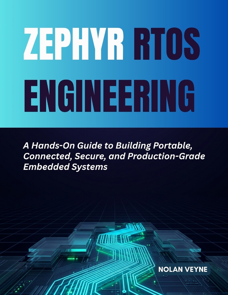 Zephyr RTOS Engineering: A Hands-On Guide to Building Portable, Connected, Secure, and Production-Grade Embedded Systems cover