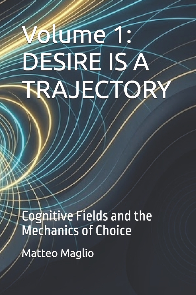Volume 1: DESIRE IS A TRAJECTORY: Cognitive Fields and the Mechanics of Choice cover