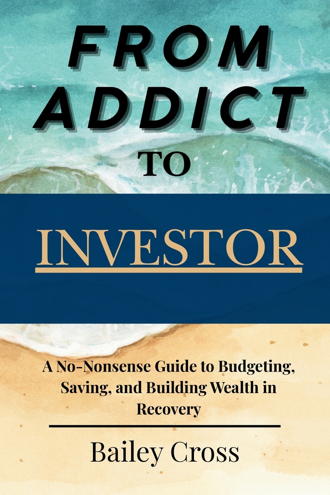 From Addict to Investor: A No-Nonsense Guide to Budgeting, Saving, and Building Wealth in Recovery cover