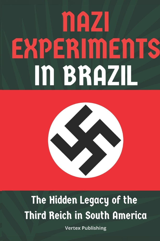 Nazi Experiments in Brazil: The Hidden Legacy of the Third Reich in South America cover