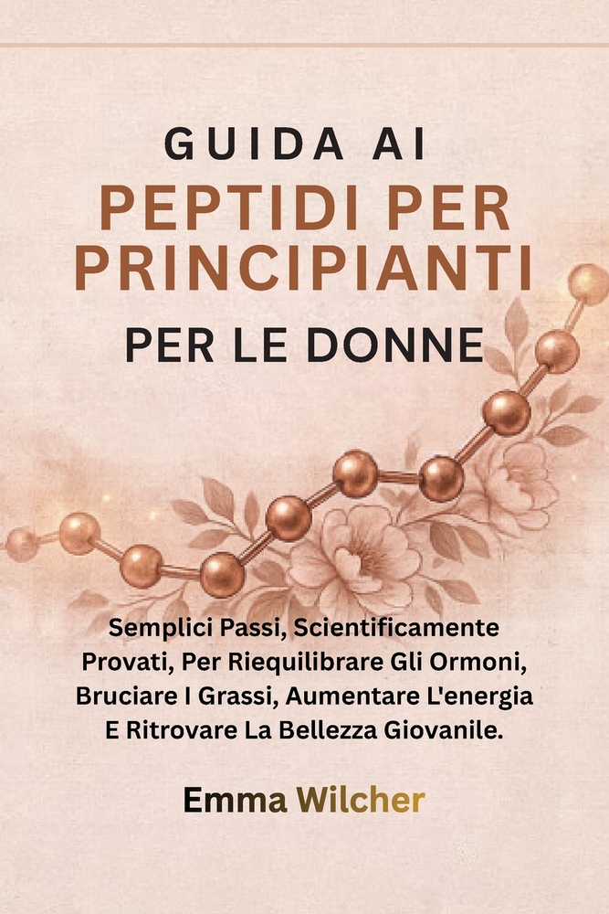 Guida AI Peptidi Per Principianti Per Le Donne: Semplici Passi, Scientificamente Provati, Per Riequilibrare Gli Ormoni, Bruciare I Grassi, Aumentare L cover