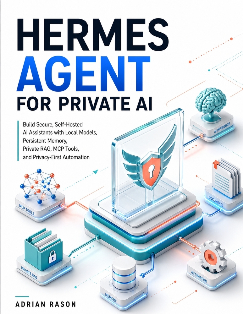 Hermes Agent for Private AI: Build Secure, Self-Hosted AI Assistants with Local Models, Persistent Memory, Private RAG, MCP Tools, and Privacy-First A cover