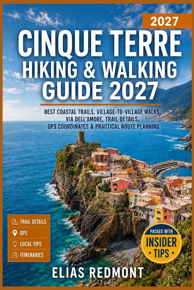 Cinque Terre Hiking & Walking Guide 2027: Best Coastal Trails, Village-to-Village Walks, Via dell'Amore, Trail Details, GPS Coordinates & Practical Ro cover