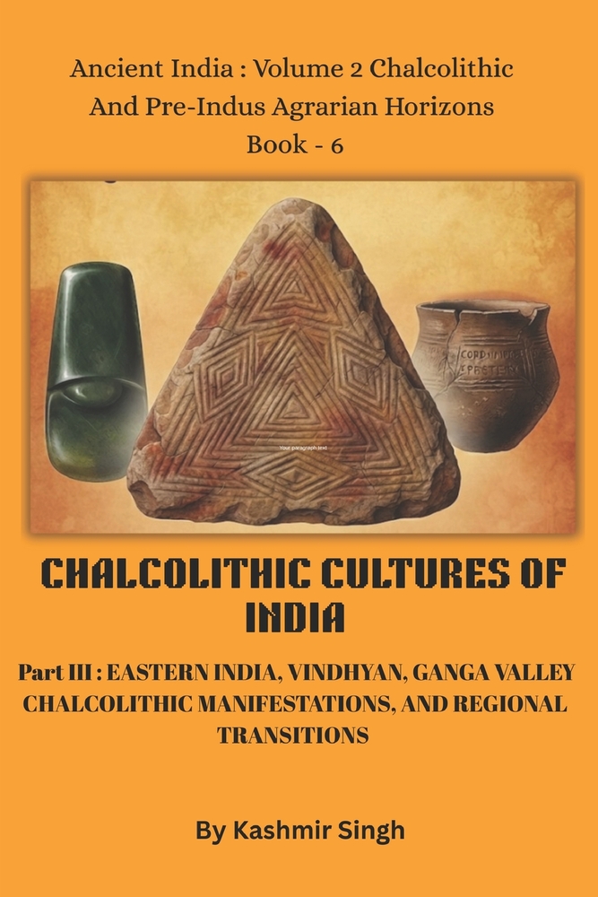 CHALCOLITHIC CULTURES OF INDIA - Part III: EASTERN INDIA, VINDHYAN, GANGA VALLEY CHALCOLITHIC MANIFESTATIONS, AND REGIONAL TRANSITIONS: Ancient India: cover