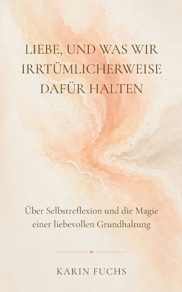 Liebe, und was wir irrtümlicherweise dafür halten: Über Selbstreflexion und die Magie einer liebevollen Grundhaltung cover