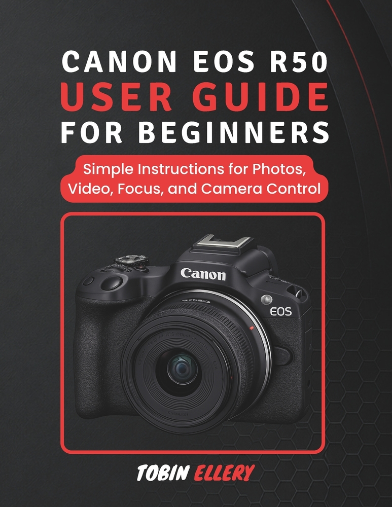 Canon EOS R50 User Guide for Beginners: Simple Instructions for Photos, Video, Focus, and Camera Control cover
