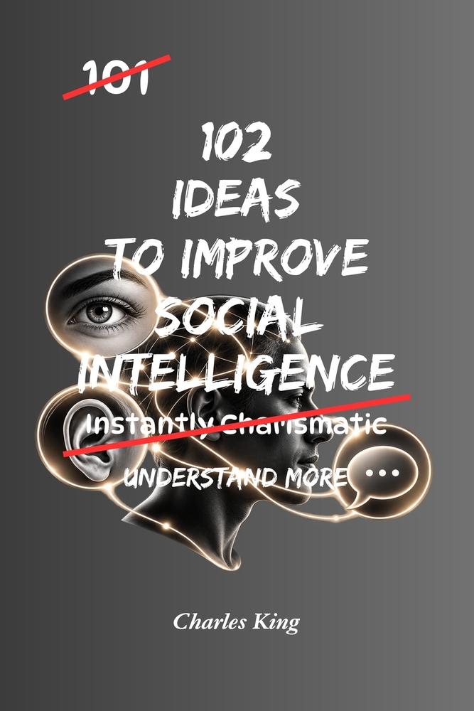 102 Ideas to Improve Your Social Intelligence: No Forced Charm. No Social Guesswork. Simple Everyday Ideas To Read Situations, Understand People, Comm cover