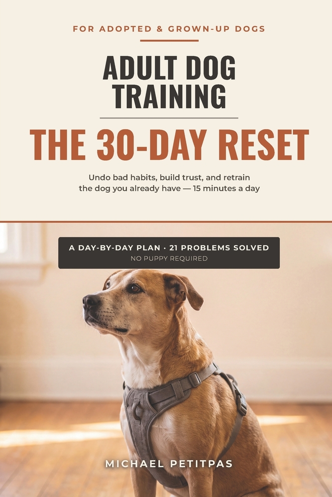 Adult Dog Training: The 30-Day Reset - Undo Bad Habits, Build Trust, and Retrain the Adopted or Grown-Up Dog You Already Have in 15 Minutes a Day, No cover