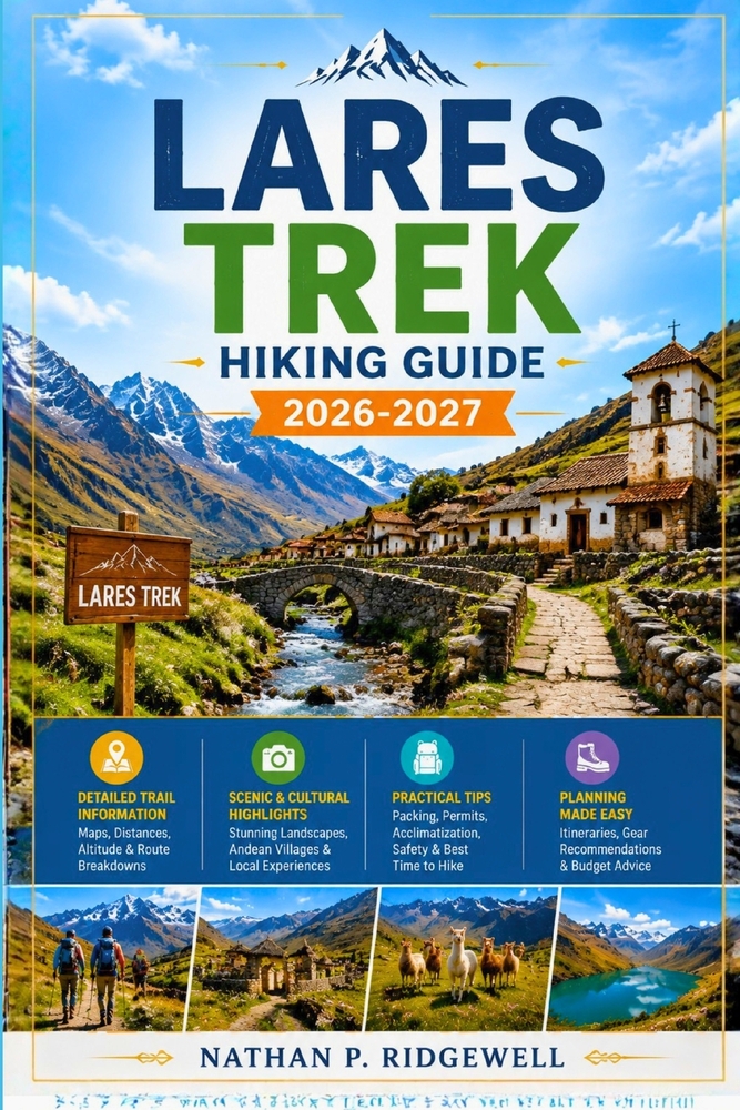 Lares Trek Hiking Guide 2026 - 2027: Walking Trails, Scenic Routes, Detailed Maps, Safety Tips, Wildlife, Local Insights, Trip Planning cover
