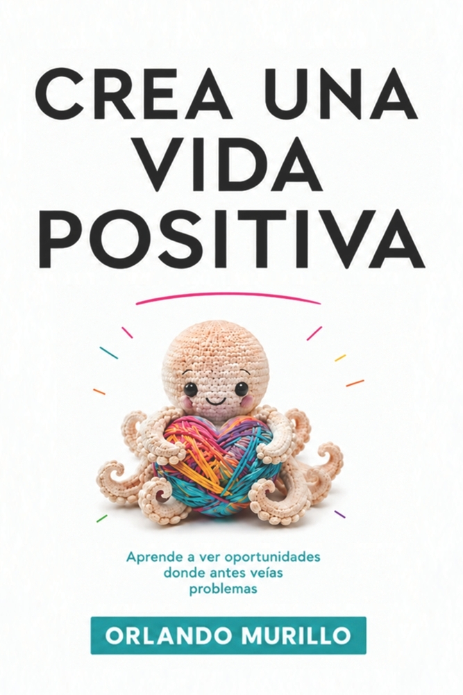 Crea Una Vida Positiva: Aprende a ver oportunidades donde antes veías problemas cover