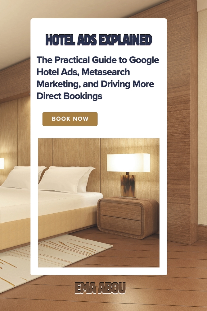 Hotel Ads Explained: The Practical Guide to Google Hotel Ads, Metasearch Marketing, and Driving More Direct Bookings: Stop relying solely on OTAs to f cover