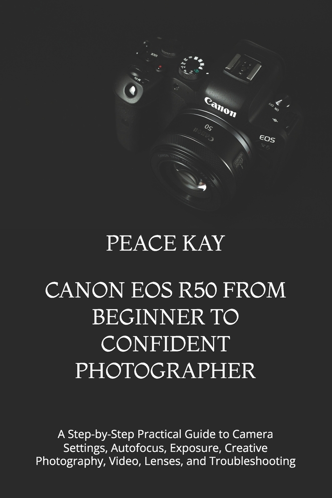 Canon EOS R50 from Beginner to Confident Photographer: A Step-by-Step Practical Guide to Camera Settings, Autofocus, Exposure, Creative Photography, V cover