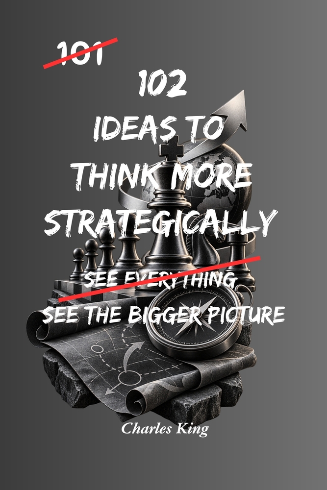 102 Ideas to Think More Strategically: Strategic Thinking Made Practical: Simple Ways To See The Bigger Picture, Make Better Decisions, Plan Ahead, So cover