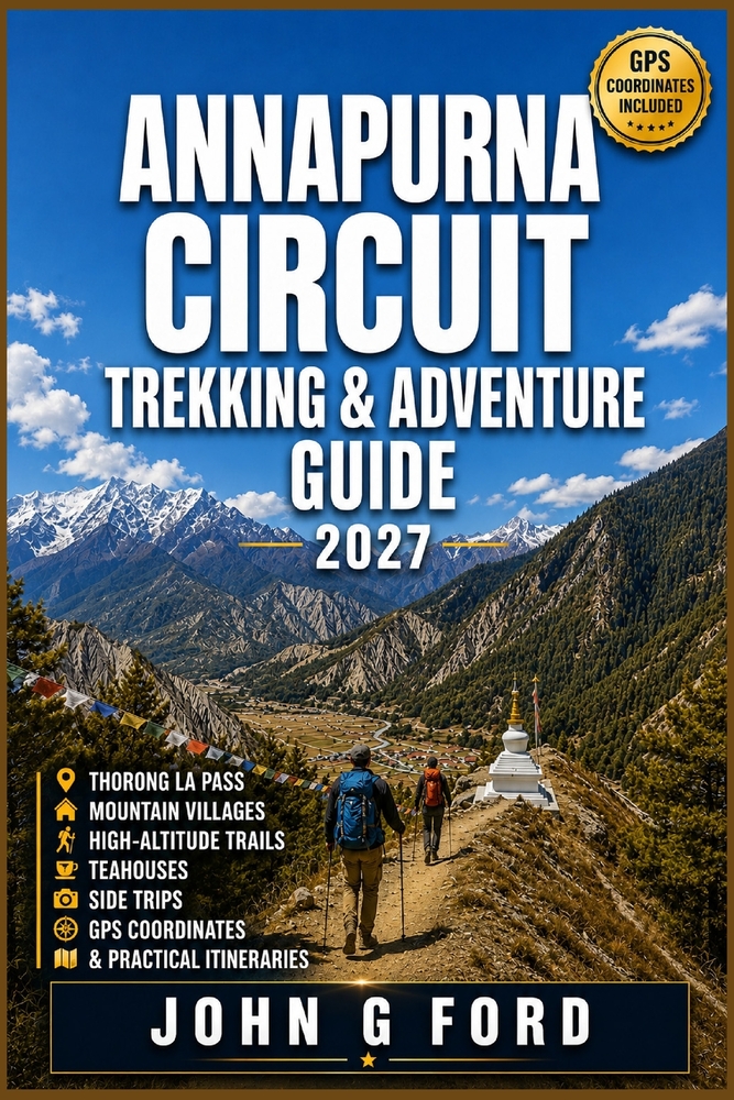 Annapurna Circuit Trekking & Adventure Guide 2027: Thorong La Pass, Mountain Villages, High-Altitude Trails, Teahouses, Side Trips, GPS Coordinates & cover